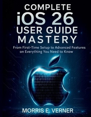 Complete iOS 26 User Guide Mastery: From First-Time Setup to Advanced Features o