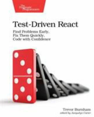 Test-Driven React: Find Problems Early, Fix Them Quickly, Code with Confidence