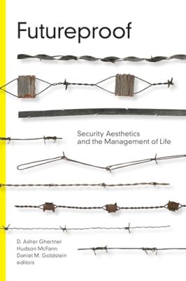 Futureproof: Security Aesthetics and the Management of Life D. Asher Ghertner