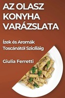 Az Olasz Konyha VaráZslata ÍZek éS AromáK ToscáNáTóL SzicíLiáIg Giulia Ferretti