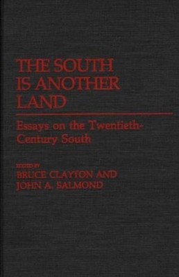 The South Is Another Land: Essays on the Twentieth-Century South by Bruce L. Cla