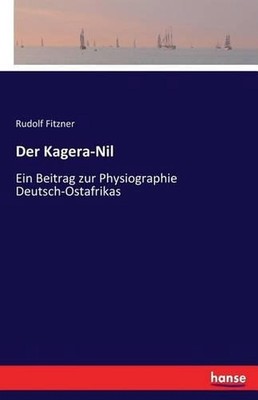 Der Kagera-Nil: Ein Beitrag zur Physiographie Deutsch-Ostafrikas by Rudolf Fitzn