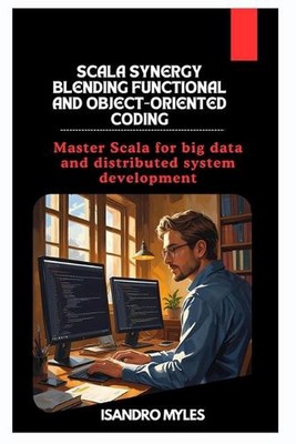 Scala Synergy Blending Functional and Object-Oriented Coding: Master Scala for b