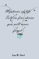 Leo R. Hunt | Mysteries Of Life Told In Five Stories You Will Never Forget