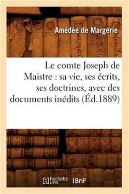 Le Comte Joseph de Maistre: Sa Vie, Ses �crits, Ses Doctrines, Avec Des Document
