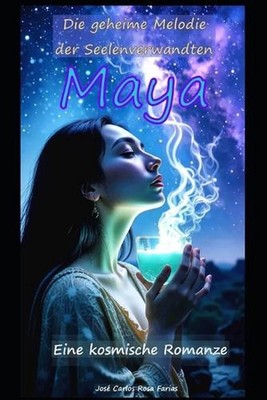 Maya: Die geheime Melodie der Seelenverwandten Eine kosmische Romanze by Jos? Ca