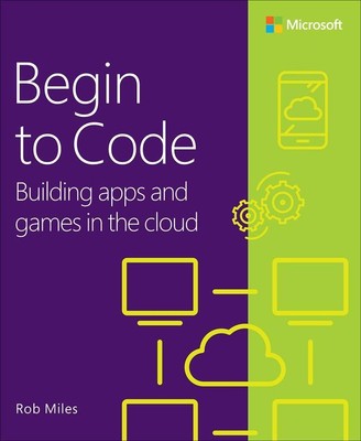 Begin to Code | Building Apps and Games in the Cloud | Rob Miles | Taschenbuch