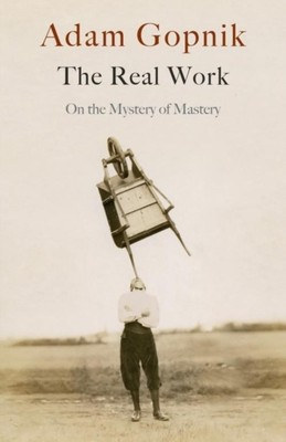 The Real Work Adam Gopnik