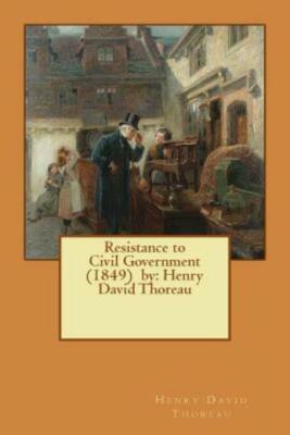 Resistance To Civil Government (1849) By: Henry David Thoreau