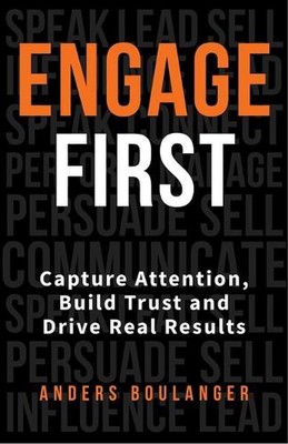 Engage First: Capture Attention, Build Trust and Drive Real Results by Anders Bo