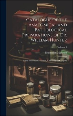 Catalogue of the Anatomical and Pathological Preparations of Dr. William Hunter: