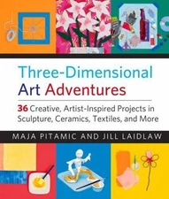Three-Dimensional Art Adventures: 36 Creative, Artist-Inspired Projects in...