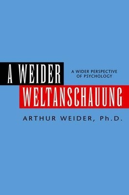 A Weider Weltanschauung: A Wider Perspective of Psychology by Arthur Ph D. Weide