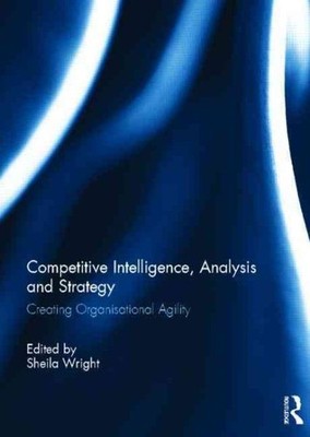 Competitive Intelligence, Analysis and Strategy : Creating Organisational Agi...