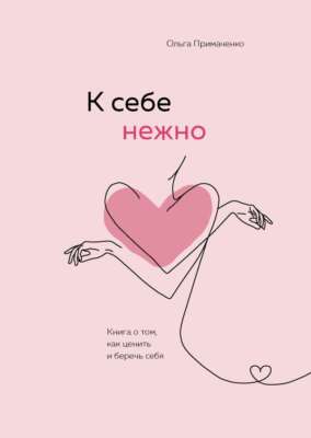 К себе нежно. Книга о том, как ценить и беречь себя - ОЛЬГА ПРИМАЧЕНКО