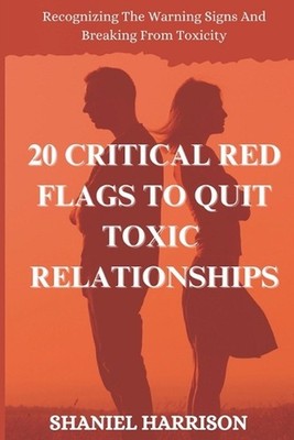 20 Critical Red Flags to Quit Toxic Relationships: Recognizing The Warning Signs