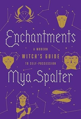 Enchantments: A Modern Witch's Guide to..., Mya Spalter