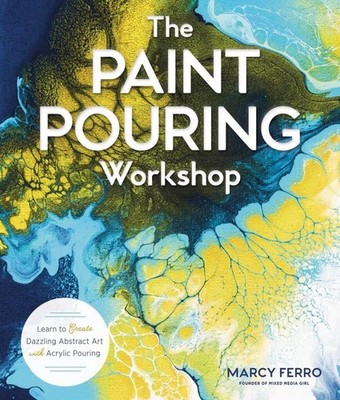 The Paint Pouring Workshop: Learn to Create Dazzling Abstract Art with Acrylic P