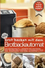 Brot backen mit dem Brotbackautomat DAS ORIGINAL: Das Brotbackbuch - Rezepte für