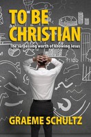 To Be Christian The Surpassing Worth Of Knowing Jesus Graeme Schultz Taschenbuch