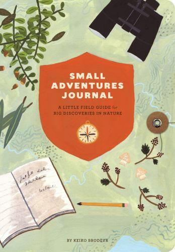 Small Adventures Journal: Nature Explorer's Guide for Big Outdoor Discoveries by Keiko Brodeur