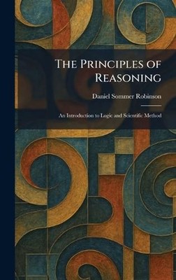 The Principles of Reasoning: An Introduction to Logic and Scientific Method by D