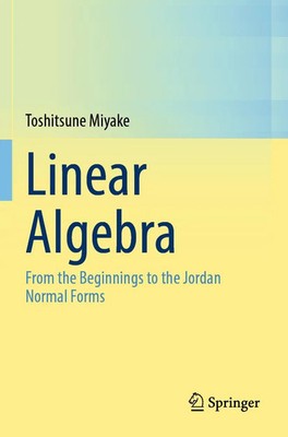 Linear Algebra From the Beginnings to the Jordan Normal Forms Toshitsune Miyake