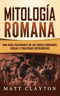 Mitolog?A Romana: Una Gu?A Fascinante De Los Dioses Romanos, Diosas Y Criat...