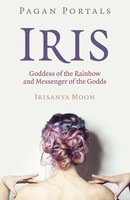 Irisanya Moon | Pagan Portals - Iris, Goddess Of The Rainbow And Messenger Of...