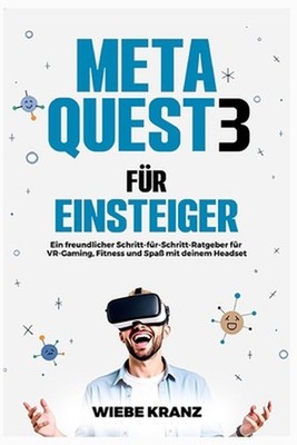 Meta Quest 3 fr Einsteiger: Ein freundlicher Schritt-f?r-Schritt-Ratgeber f?r VR