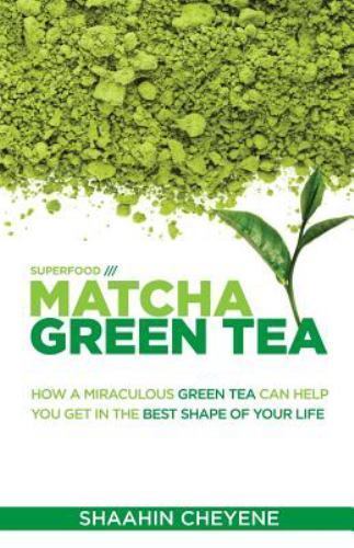 Matcha Green Tea Superfood: How A Miraculous Tea Can Help You Get In The Best...