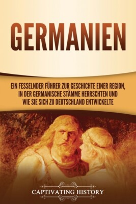 Germanien: Ein Fesselnder F?Hrer Zur Geschichte Einer Region, In Der German...