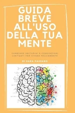 Guida Breve All'Uso Della Tua Mente: Cambiare Abitudini E Convinzioni Limitanti 