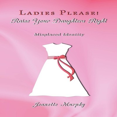 Ladies Please! Raise Your Daughter's Right Misplaced Identity Jea