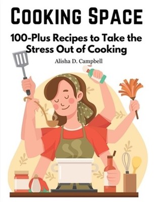 Cooking Space: 100-Plus Recipes to Take the Stress Out of Cooking (Paperback or