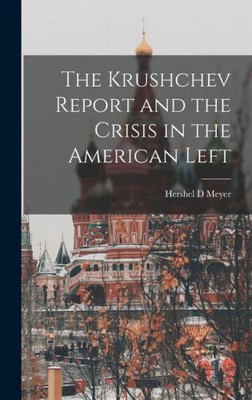 The Krushchev Report and the Crisis in the American Left by Meyer, Hershel D.