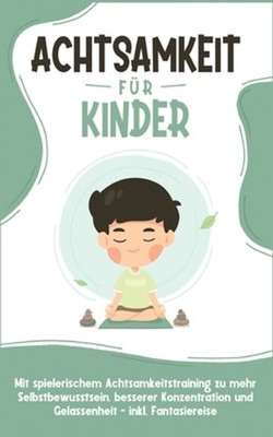 Achtsamkeit fr Kinder: Wie Sie Ihr Kind mit Achtsamkeitstraining und Bewusstsein