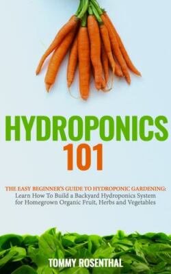 Hydroponics 101: The Easy Beginner's Guide to Hydroponic Gardening.  Learn Ho...