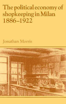 The Political Economy of Shopkeeping in Milan, 1886–1922 Morris Paperback