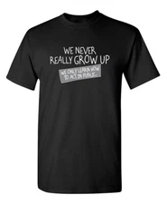 We Never Really Grow Up Sarcastic Humor Graphic Novelty Funny T Shirt