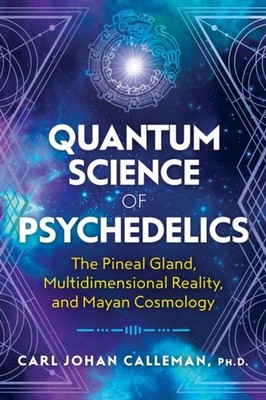 Quantum Science of Psychedelics: The Pineal Gland, Multidimensional Reality, and