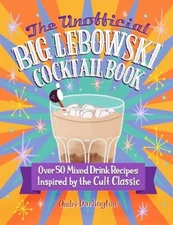 The Unofficial Big Lebowski Cocktail Book: Over 50 Mixed Drink Recipes Inspired 