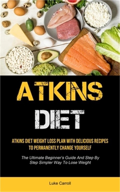 Atkins Diet: Atkins Diet Weight Loss Plan With Delicious Recipes To Permanently