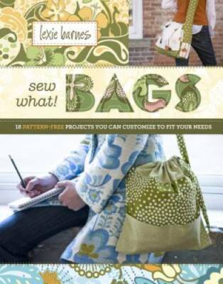Sew What! Bags: 18 Pattern-Free Projects You Can Customize to Fit You - GOOD
