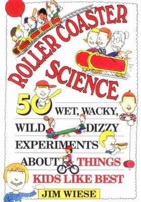 Roller Coaster Science : 50 Wet, Wacky, Wild, Dizzy Experiments a