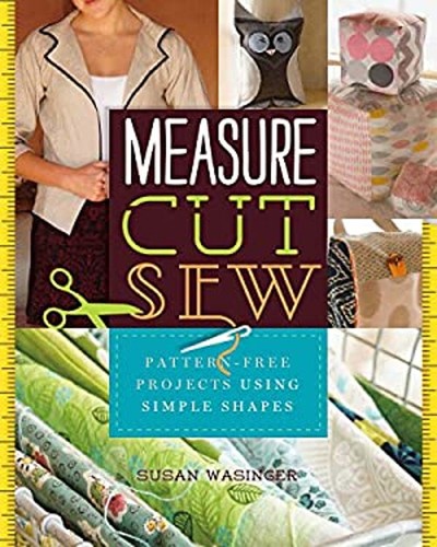 Measure, Cut, Sew : Pattern-Free Projects Using Simple Shapes Sus