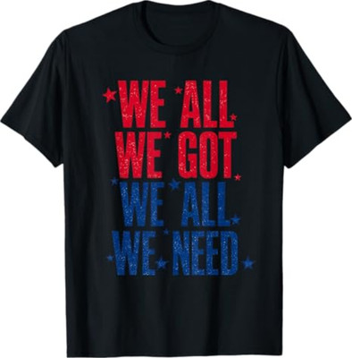 We All Got Patriot We All Need T-shirt