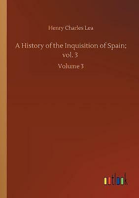 A History of the Inquisition of Spain; vol. 3: Volume 3 by Henry Charles Lea...
