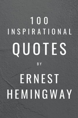 100 Inspirational Quotes By Ernest Hemingway: A Boost Of Wisdom And Inspiration