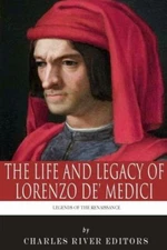Legends Of The Renaissance: The Life And Legacy Of Lorenzo De' Medici